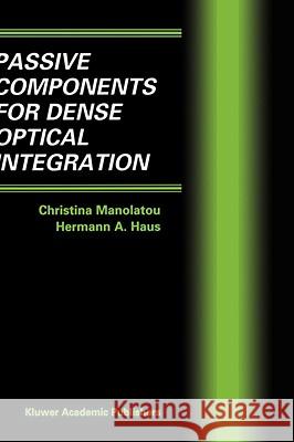 Passive Components for Dense Optical Integration Christina Manolatou Hermann A. Haus 9780792376033 Kluwer Academic Publishers