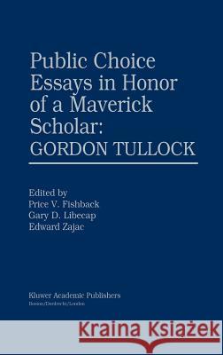Public Choice Essays in Honor of a Maverick Scholar: Gordon Tullock Price V. Fishback Gary D. Libecap Edward Zajac 9780792377153