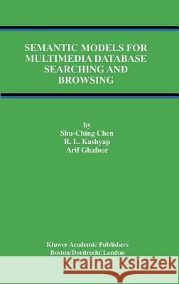 Semantic Models for Multimedia Database Searching and Browsing Shu-Ching Chen Vipul Kashyap Chen Shu-Chin 9780792378884