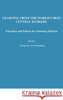 Learning from the World's Best Central Bankers: Principles and Policies for Subduing Inflation Von Furstenberg, George M. 9780792383031 Kluwer Academic Publishers