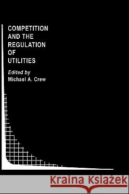 Competition and the Regulation of Utilities Michael A. Crew Michael A. Crew 9780792390831 Springer