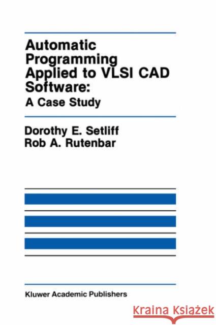 Automatic Programming Applied to VLSI CAD Software: A Case Study Dorothy E. Setliff Rob A. Rutenbar Stephen A. Smith 9780792391128 Kluwer Academic Publishers