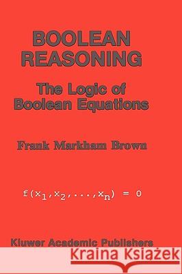 Boolean Reasoning: The Logic of Boolean Equations Brown, Frank Markham 9780792391210