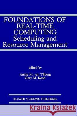 Foundations of Real-Time Computing: Scheduling and Resource Management Andri M. Van Tilborg Gary M. Koob Andre M. Va 9780792391661 Springer