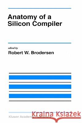 Anatomy of a Silicon Compiler Robert W. Brodersen Robert W. Brodersen 9780792392491