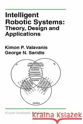 Intelligent Robotic Systems: Theory, Design and Applications K. Valavanis Kimon P. Valavanis George N. Saridis 9780792392507 Springer