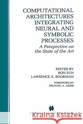Computational Architectures Integrating Neural and Symbolic Processes: A Perspective on the State of the Art Sun, Ron 9780792395171 Kluwer Academic Publishers