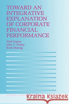 Toward an Integrative Explanation of Corporate Financial Performance Noel Capon John U. Farley Scott Hoenig 9780792398318 Kluwer Academic Publishers