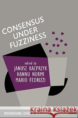 Consensus Under Fuzziness Janusz Kacprzyk J. Kacprzyk H. Nurmi 9780792398394 Kluwer Academic Publishers
