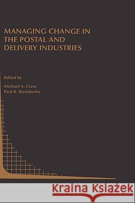 Managing Change in the Postal and Delivery Industries Michael A. Crew Michael A. Crew Paul R. Kleindorfer 9780792398493 Kluwer Academic Publishers