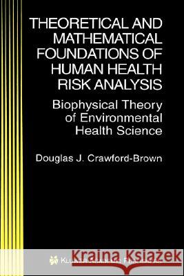 Theoretical and Mathematical Foundations of Human Health Risk Analysis: Biophysical Theory of Environmental Health Science Crawford-Brown, Douglas J. 9780792398981 Kluwer Academic Publishers
