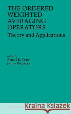 The Ordered Weighted Averaging Operators: Theory and Applications Yager, Ronald R. 9780792399346 Kluwer Academic Publishers