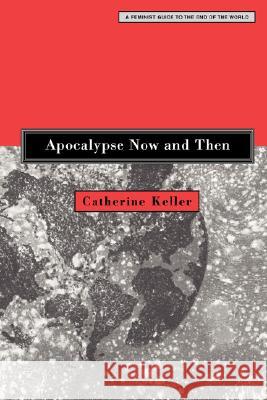 Apocalypse Now and Then: A Feminist Guide to the End of the World Keller, Catherine 9780800637361 Fortress Press