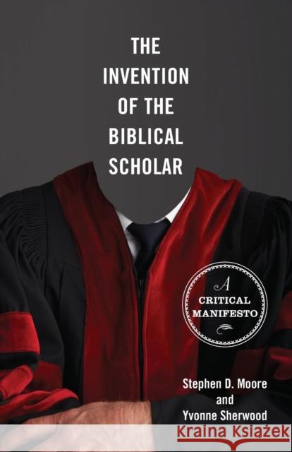 The Invention of the Biblical Scholar: A Critical Manifesto Moore, Stephen D. 9780800697747 Fortress Press
