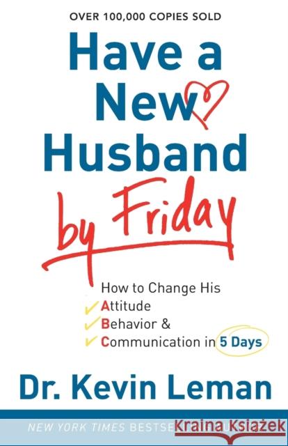 Have a New Husband by Friday: How to Change His Attitude, Behavior & Communication in 5 Days Leman, Kevin 9780800720889 Fleming H. Revell Company