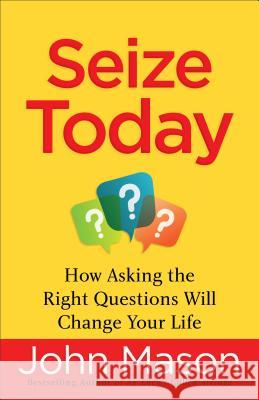 Seize Today – How Asking the Right Questions Will Change Your Life John Mason 9780800727178 Baker Publishing Group