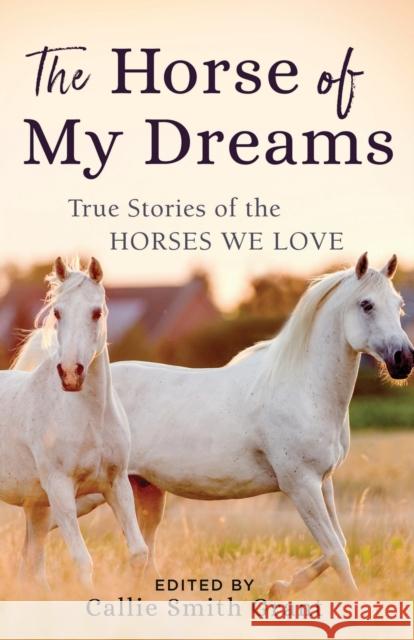 The Horse of My Dreams: True Stories of the Horses We Love Callie Smith Grant 9780800727185 Fleming H. Revell Company