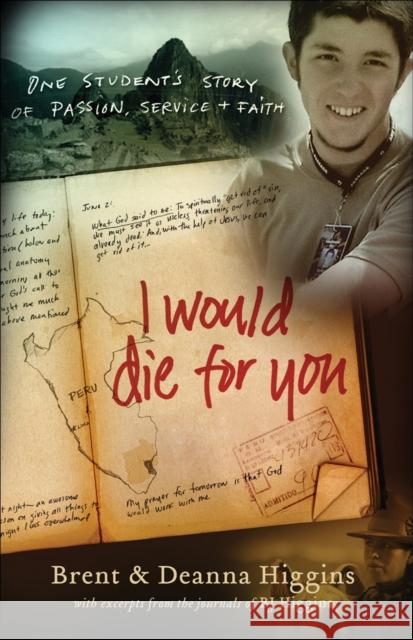 I Would Die for You: One Student's Story of Passion, Service and Faith Brent Higgins Deanna Higgins 9780800732448