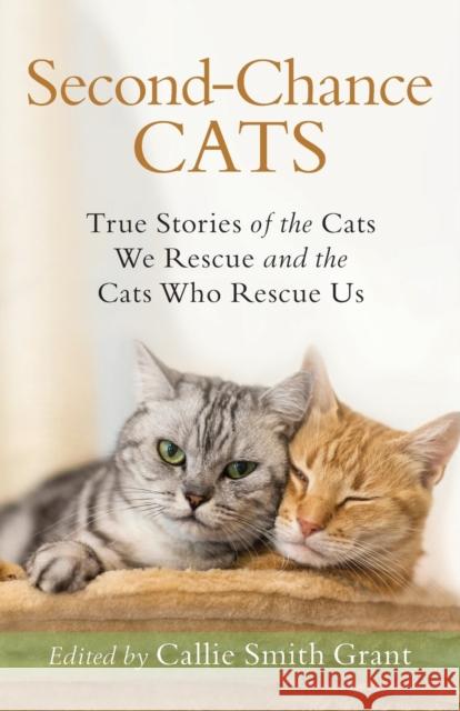 Second-Chance Cats: True Stories of the Cats We Rescue and the Cats Who Rescue Us Callie Smith Grant 9780800735722 Fleming H. Revell Company