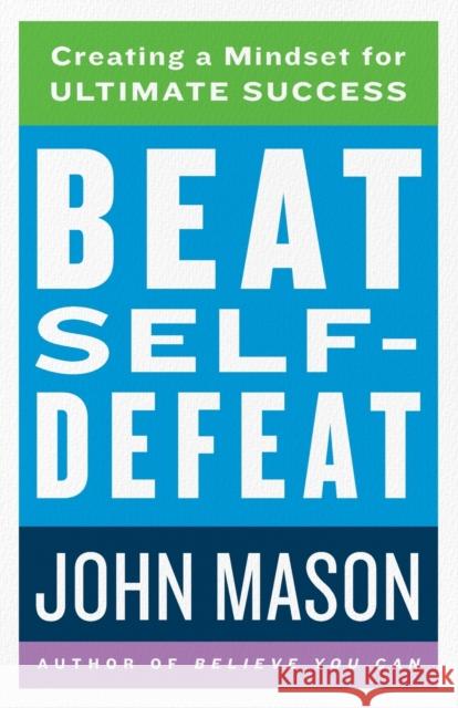 Beat Self-Defeat: Creating a Mindset for Ultimate Success John Mason 9780800738914 Fleming H. Revell Company