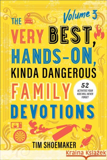 The Very Best, Hands-On, Kinda Dangerous Family Devotions, Volume 3: 52 Activities Your Kids Will Never Forget Tim Shoemaker 9780800744908 Baker Publishing Group