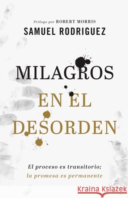 Milagros En El Desorden: El Proceso Es Transitorio; La Promesa Es Permanente Rodriguez, Samuel 9780800762087