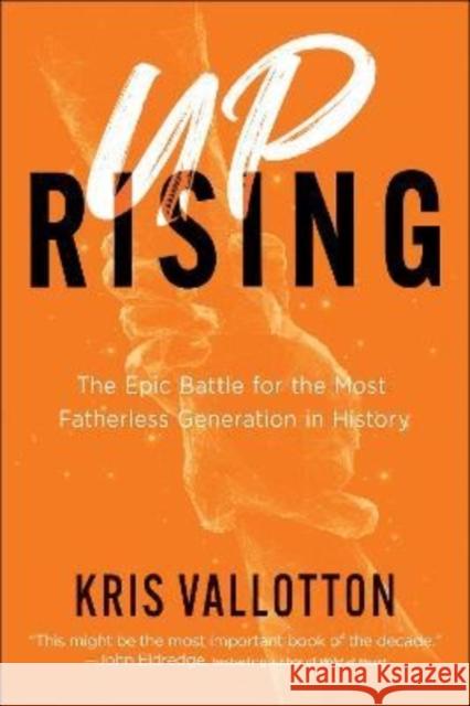 Uprising: The Epic Battle for the Most Fatherless Generation in History Vallotton, Kris 9780800762735