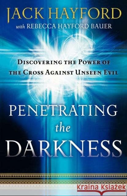 Penetrating the Darkness: Keys to Ignite Faith, Boldness and Breakthrough Hayford, Jack 9780800794538 Chosen Books