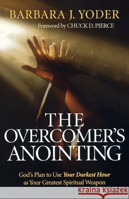 The Overcomer's Anointing: God's Plan to Use Your Darkest Hour as Your Greatest Spiritual Weapon Yoder, Barbara J. 9780800794552