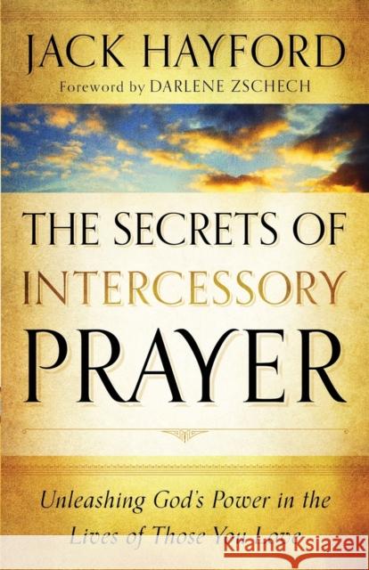 The Secrets of Intercessory Prayer: Unleashing God's Power in the Lives of Those You Love Hayford, Jack 9780800795450 Chosen Books