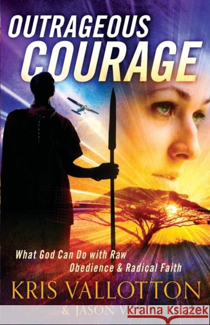 Outrageous Courage: What God Can Do with Raw Obedience and Radical Faith Vallotton, Kris 9780800795542