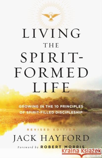 Living the Spirit-Formed Life: Growing in the 10 Principles of Spirit-Filled Discipleship Jack Hayford Robert Morris 9780800798222 Chosen Books