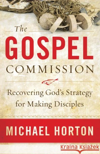 The Gospel Commission: Recovering God's Strategy for Making Disciples Horton, Michael 9780801013904 Baker Books
