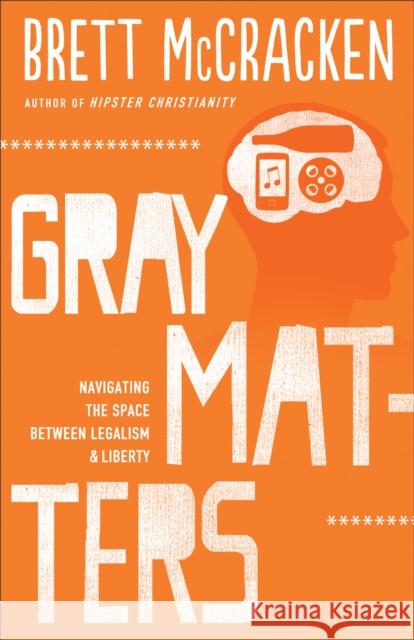 Gray Matters: Navigating the Space Between Legalism & Liberty Brett McCracken 9780801014741