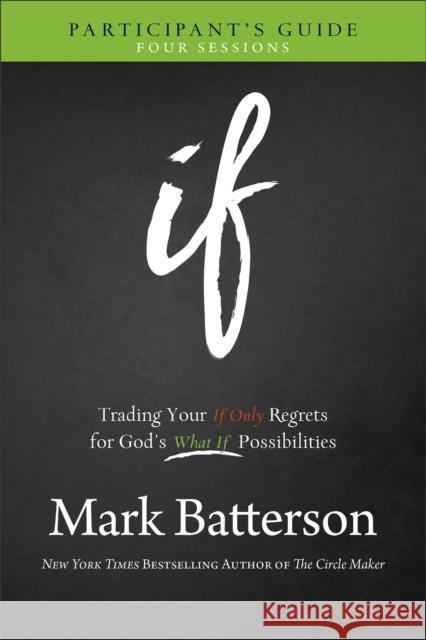 If Participant's Guide: Trading Your If Only Regrets for God's What If Possibilities Mark Batterson 9780801016028