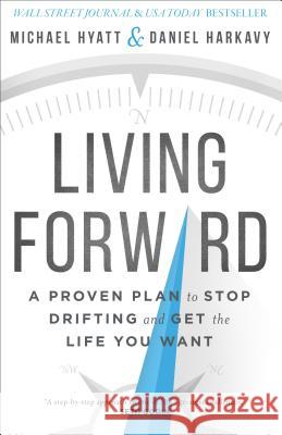 Living Forward – A Proven Plan to Stop Drifting and Get the Life You Want Daniel Harkavy 9780801018824