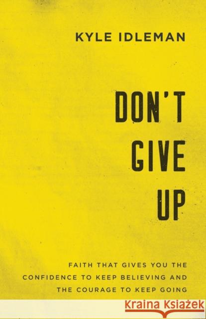 Don't Give Up: Faith That Gives You the Confidence to Keep Believing and the Courage to Keep Going Kyle Idleman 9780801019425 Baker Books