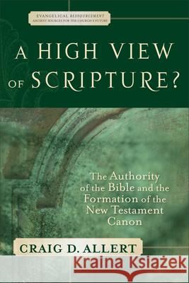 A High View of Scripture?: The Authority of the Bible and the Formation of the New Testament Canon Craig D. Allert 9780801027789 Baker Academic