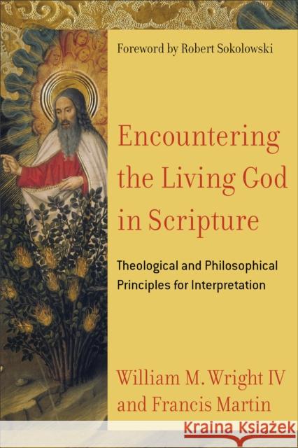 Encountering the Living God in Scripture: Theological and Philosophical Principles for Interpretation Francis Martin William M. Wright Robert Sokolowski 9780801030956