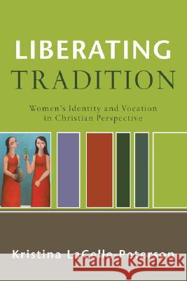 Liberating Tradition: Women's Identity and Vocation in Christian Perspective  9780801031793 Baker Academic