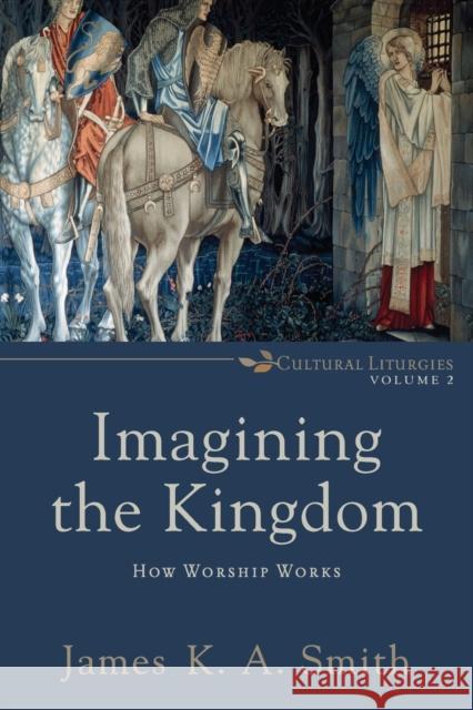 Imagining the Kingdom: How Worship Works Smith, James K. A. 9780801035784 Baker Academic