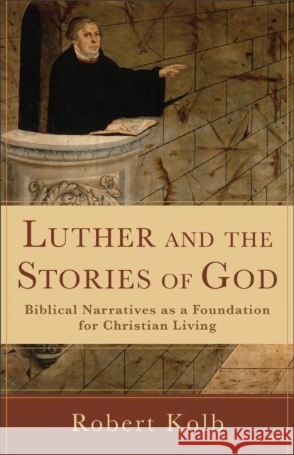 Luther and the Stories of God: Biblical Narratives as a Foundation for Christian Living Kolb, Robert 9780801038914