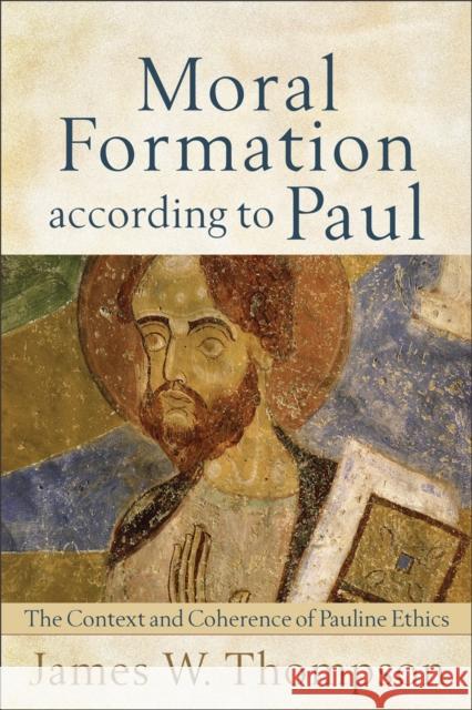 Moral Formation According to Paul: The Context and Coherence of Pauline Ethics James W. Thompson 9780801039027 Baker Academic