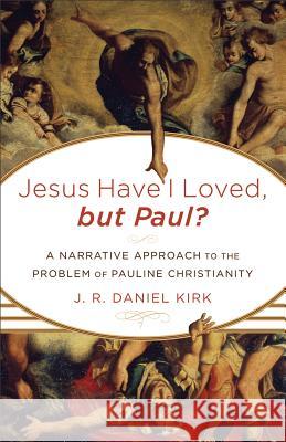 Jesus Have I Loved, but Paul?: A Narrative Approach to the Problem of Pauline Christianity Kirk, J. R. Daniel 9780801039102 Baker Academic, Div of Baker Publishing Group