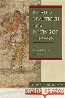 Ignatius of Antioch and the Parting of the Ways: Early Jewish-Christian Relations Thomas a Robinson 9780801047572