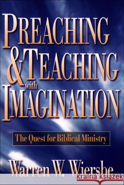 Preaching and Teaching with Imagination: The Quest for Biblical Ministry Warren W. Wiersbe 9780801057571 Baker Books