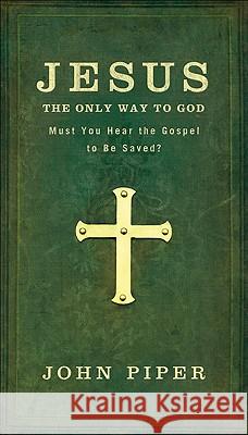 Jesus: The Only Way to God: Must You Hear the Gospel to be Saved? John Piper 9780801072635 Baker Publishing Group