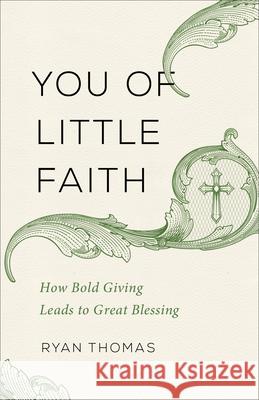 You of Little Faith: How Bold Giving Leads to Great Blessing Ryan Thomas 9780801075056