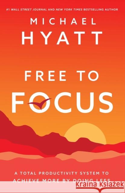 Free to Focus: A Total Productivity System to Achieve More by Doing Less Michael Hyatt 9780801093944
