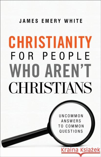 Christianity for People Who Aren`t Christians – Uncommon Answers to Common Questions James Emery White 9780801094590